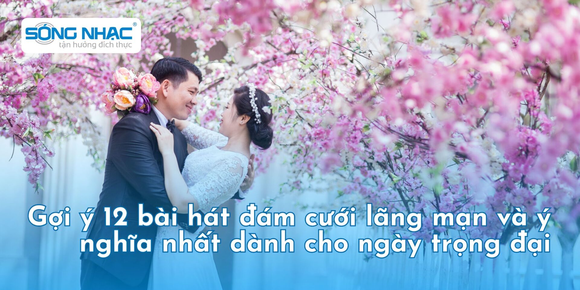 Gợi ý 12 bài hát đám cưới lãng mạn và ý nghĩa nhất dành cho ngày trọng đại